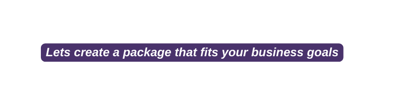 Lets create a package that fits your business goals